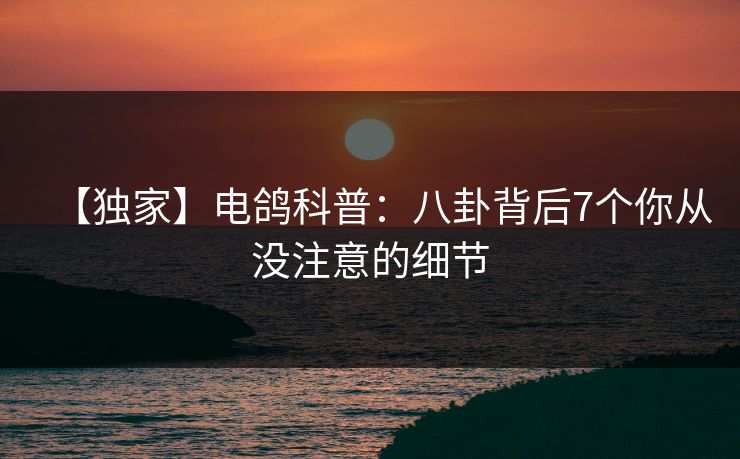 【独家】电鸽科普:八卦背后7个你从没注意的细节 【独家】电鸽科普:八卦背后7个你从没注意的细节