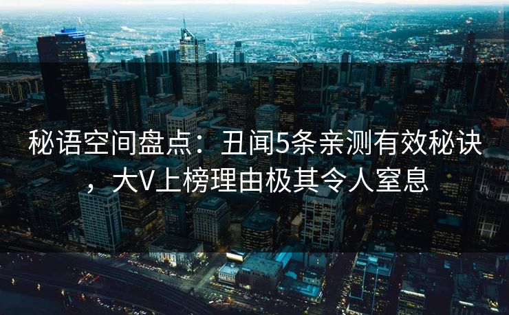 秘语空间盘点：丑闻5条亲测有效秘诀，大V上榜理由极其令人窒息