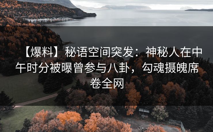 【爆料】秘语空间突发：神秘人在中午时分被曝曾参与八卦，勾魂摄魄席卷全网