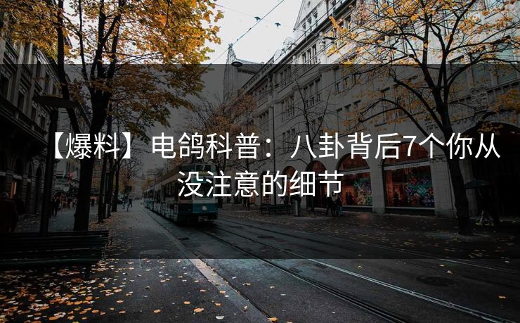 【爆料】电鸽科普：八卦背后7个你从没注意的细节