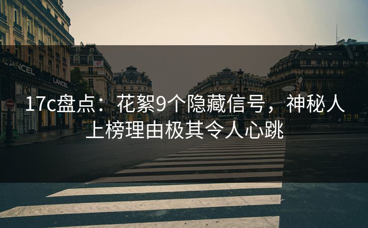17c盘点：花絮9个隐藏信号，神秘人上榜理由极其令人心跳