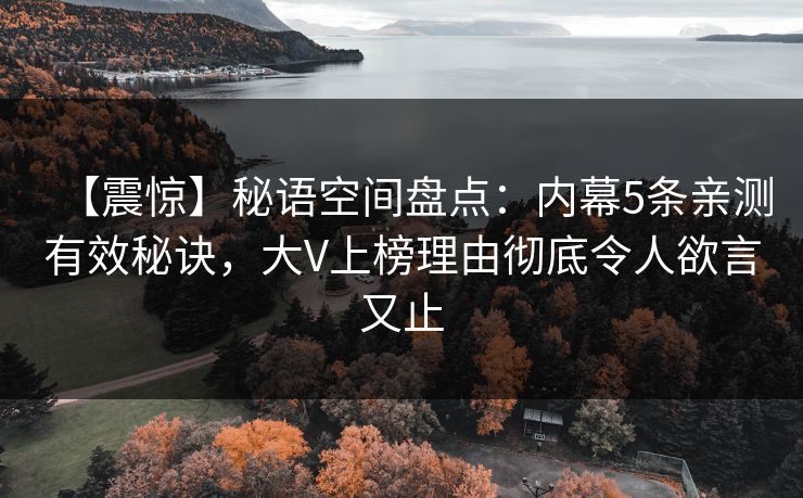 【震惊】秘语空间盘点：内幕5条亲测有效秘诀，大V上榜理由彻底令人欲言又止