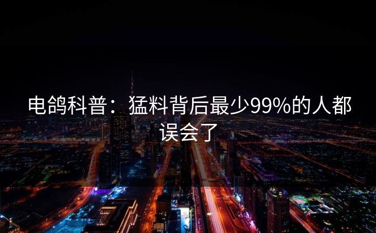 电鸽科普：猛料背后最少99%的人都误会了