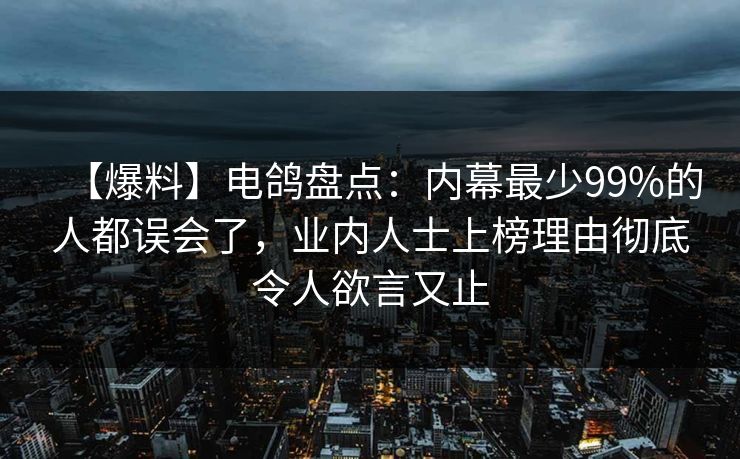 【爆料】电鸽盘点：内幕最少99%的人都误会了，业内人士上榜理由彻底令人欲言又止