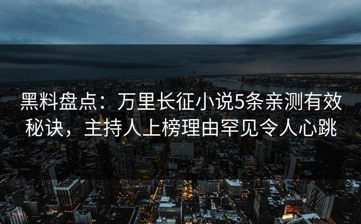 黑料盘点：万里长征小说5条亲测有效秘诀，主持人上榜理由罕见令人心跳