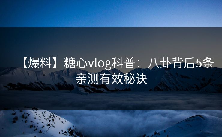 【爆料】糖心vlog科普：八卦背后5条亲测有效秘诀