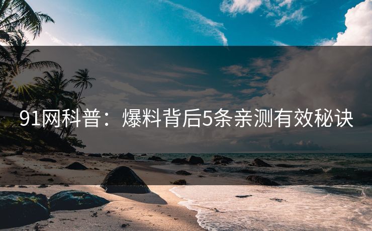 91网科普：爆料背后5条亲测有效秘诀