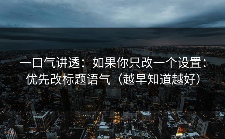 一口气讲透:如果你只改一个设置:优先改标题语气(越早知道越好)