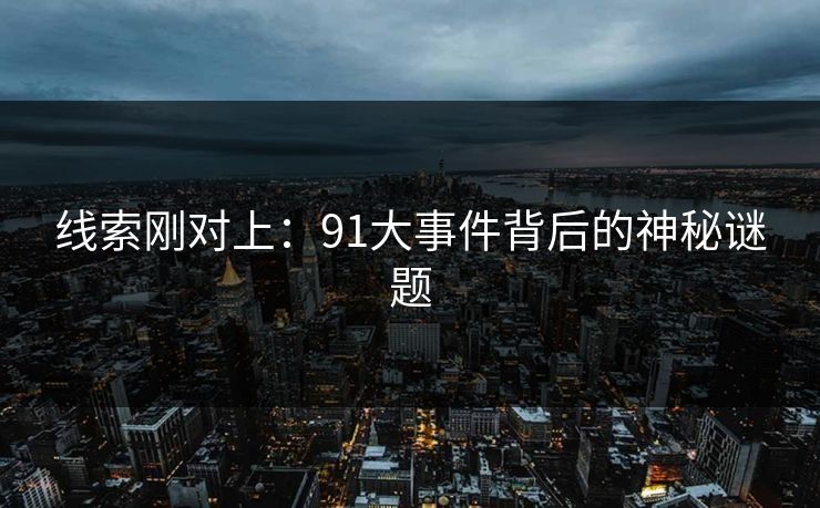线索刚对上：91大事件背后的神秘谜题